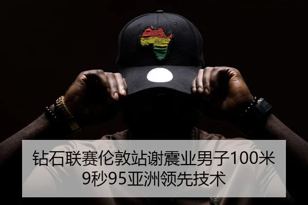 钻石联赛伦敦站谢震业男子100米9秒95亚洲领先技术