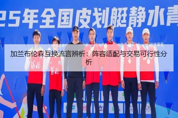 加兰布伦森互换流言辨析：阵容适配与交易可行性分析